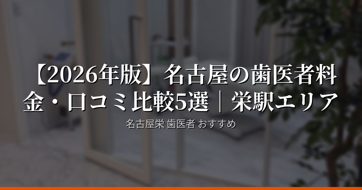 【2026年版】名古屋の歯医者料金・口コミ比較5選｜栄駅エリア