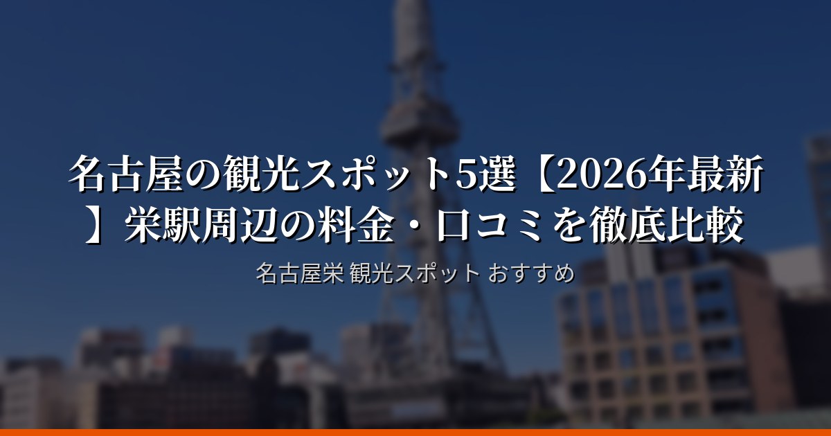 名古屋の観光スポット5選【2026年最新】栄駅周辺の料金・口コミを徹底比較
