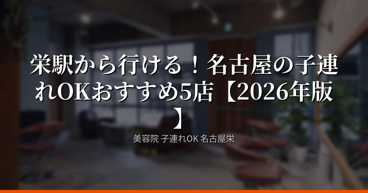 栄駅から行ける！名古屋の子連れOK美容院おすすめ5店