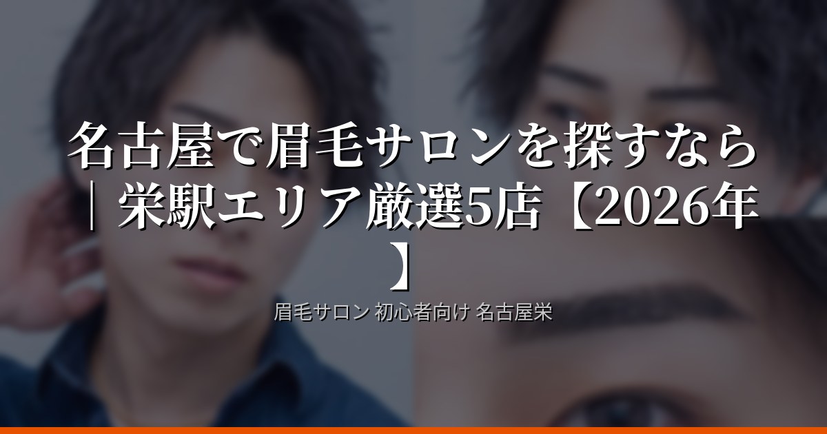 名古屋で眉毛サロンを探すなら｜栄駅エリア厳選5店【2026年】