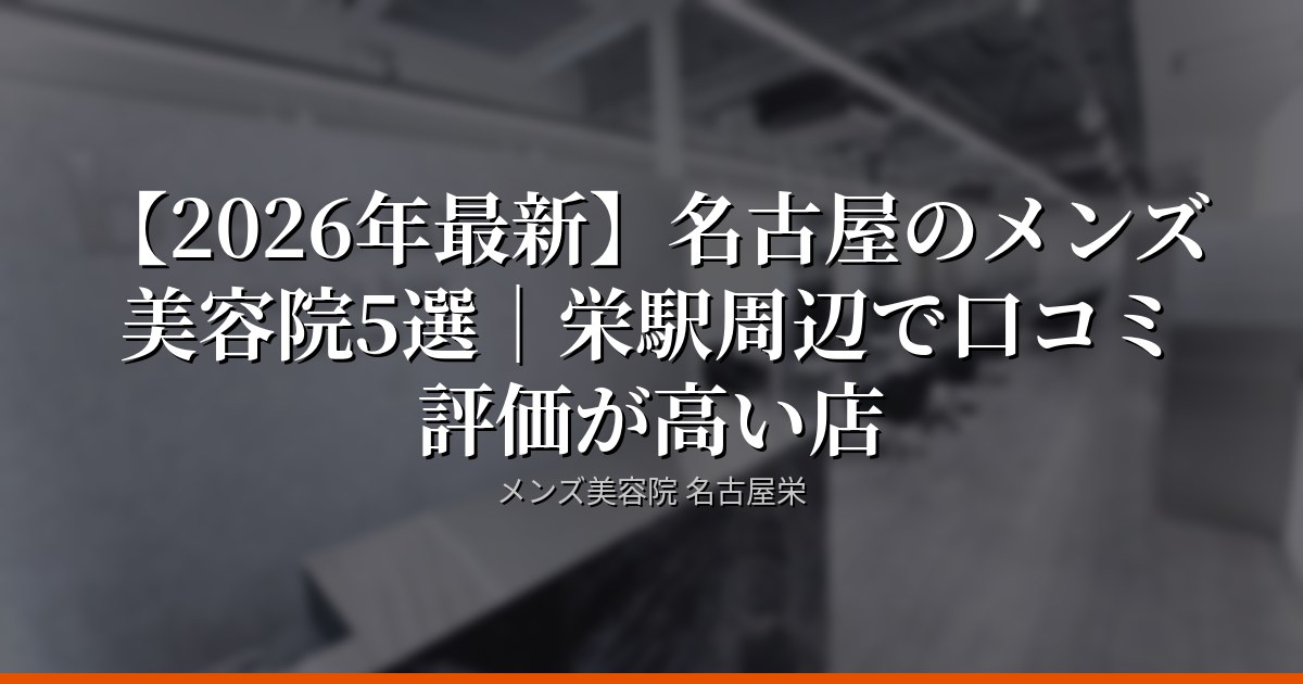 【2026年最新】名古屋のメンズ美容院5選｜栄駅周辺で口コミ評価が高い店