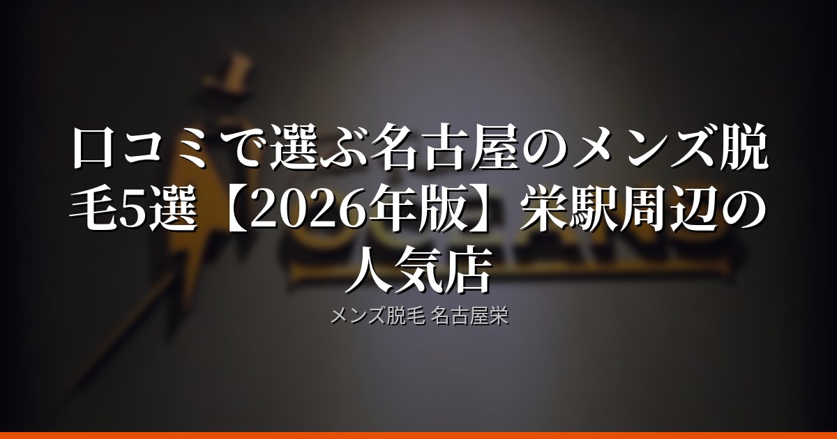 口コミで選ぶ名古屋のメンズ脱毛5選【2026年版】栄駅周辺の人気店