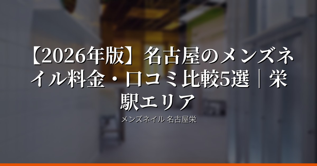 【2026年版】名古屋のメンズネイル料金・口コミ比較5選｜栄駅エリア